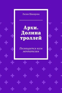 Архи. Долина троллей. Посвящается всем мечтателям - Лилия Шакирова