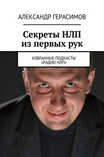 Секреты НЛП из первых рук. Избранные подкасты «Радио НЛП» - Александр Герасимов