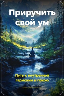 Приручить свой ум: Путь к внутренней гармонии и покою - Артем Демиденко