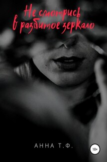 Не смотрись в разбитое зеркало - Анна Т. Ф.