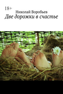 Две дорожки в счастье. Люби! И будь любимым… - Николай Воробьев