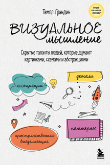 Визуальное мышление. Скрытые таланты людей, которые думают картинками, схемами и абстракциями - Темпл Грандин