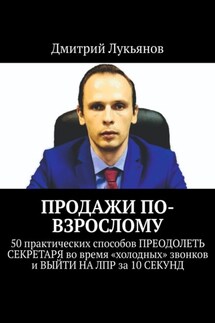 ПРОДАЖИ ПО-ВЗРОСЛОМУ. 50 практических способов ПРЕОДОЛЕТЬ СЕКРЕТАРЯ во время «холодных» звонков и ВЫЙТИ НА ЛПР за 10 СЕКУНД - Дмитрий Лукьянов