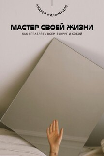 Мастер своей жизни. Как управлять всем вокруг и собой - Андрей Миллиардов