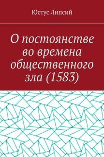 О постоянстве во времена общественного зла (1583) - Юстус Липсий