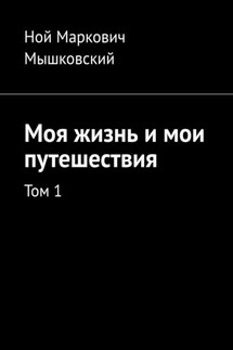 Моя жизнь и мои путешествия. Том 1 - Ной Мышковский