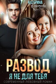 Развод. Я не для тебя - Катерина Коротеева