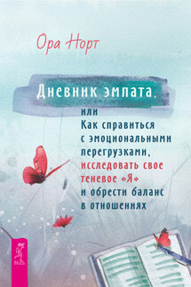 Дневник эмпата, или Как справиться с эмоциональными перегрузками, исследовать свое теневое «Я» и обрести баланс в отношениях - Ора Норт