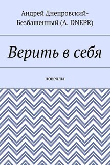 Верить в себя. Новеллы - Андрей Днепровский-Безбашенный (A.DNEPR)