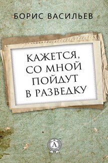 Кажется, со мной пойдут в разведку - Борис Васильев