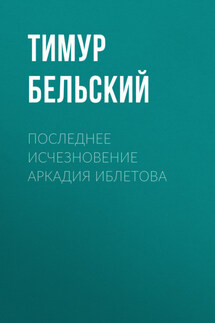 Последнее исчезновение Аркадия Иблетова - Тимур Бельский