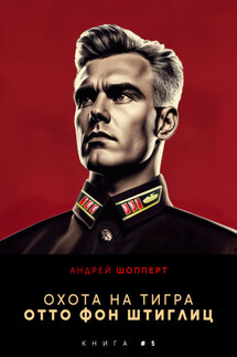 Охота на Тигра 5. Отто фон Штиглиц - Андрей Шопперт