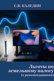 Льготы по земельному налогу. С рекомендациями - Сергей Каледин