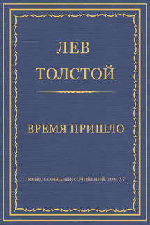Полное собрание сочинений. Том 37. Произведения 1906–1910 гг. Время пришло - Лев Толстой