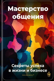 Мастерство общения: Секреты успеха в жизни и бизнесе - Артем Демиденко