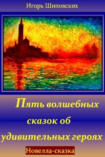 Пять волшебных сказок об удивительных героях - Игорь Шиповских