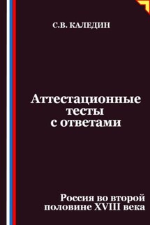 Аттестационные тесты с ответами. Россия во второй половине XVIII века - Сергей Каледин