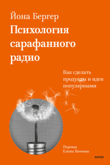 Психология сарафанного радио. Как сделать продукты и идеи популярными - Йона Бергер