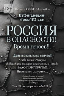 К 212-й годовщине «Грозы 1812 года». Россия в Опасности! Время героев!! Действовать надо сейчас!!! Том III. Легенды на любой вкус! - Яков Нерсесов