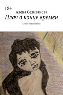 Плач о конце времен. Ковчег отчаявшимся - Алена Селиванова