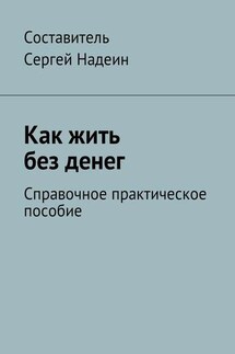 Как жить без денег. Справочное практическое пособие - Сергей Надеин