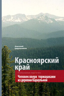 Неопознанная педагогика. Красноярский край. Человек вверх тормашками из деревни Караульной - Анатолий Цирульников