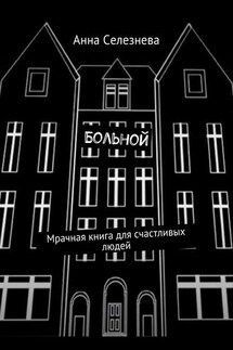 Больной. Мрачная книга для счастливых людей - Анна Селезнева