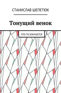 Тонущий венок. Что-то кончается - Станислав Шепетюк