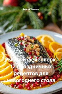 Рыбный фейерверк. 12 праздничных рецептов для новогоднего стола - Сергей Чувашов
