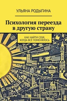 Психология переезда в другую страну. Как найти себя, когда всё поменялось - Ульяна Родыгина