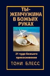 Ты – жемчужина в Божьих руках. 21 чудо Божьего прикосновения - Тони Блесс