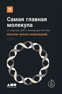 Самая главная молекула. От структуры ДНК к биомедицине XXI века - Максим Франк-Каменецкий