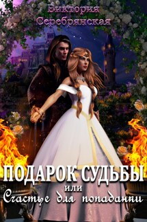 Подарок судьбы или Счастье для попаданки - Виктория Серебрянская