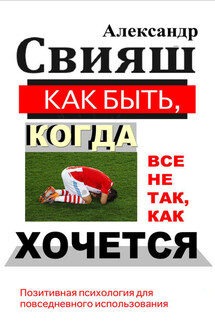 Как быть, когда все не так, как хочется - Александр Свияш