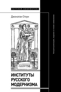 Институты русского модернизма. Концептуализация, издание и чтение символизма - Джонатан Стоун