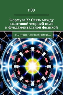Формула X: Связь между квантовой теорией поля и фундаментальной физикой. Квантовая электродинамика - ИВВ