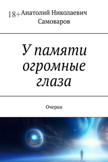 У памяти огромные глаза. Очерки - Анатолий Самоваров