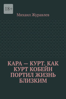 Кара – Курт. Как Курт Кобейн портил жизнь близким - Михаил Журавлев