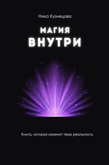 Магия внутри. Книга, которая изменит твою реальность - Ника Кузнецова