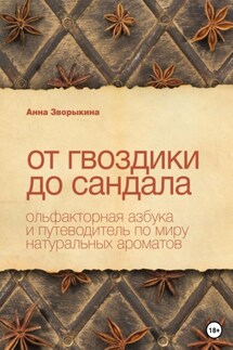 От гвоздики до сандала. Ольфакторная азбука и путеводитель по миру натуральных ароматов - Анна Зворыкина