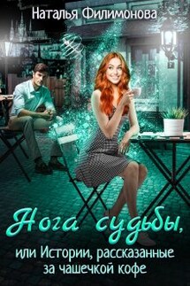 Нога судьбы, или Истории, рассказанные за чашечкой кофе - Наталья Филимонова