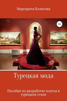 Турецкая мода. Пособие по разработке платья в турецком стиле - Маргарита Колесова