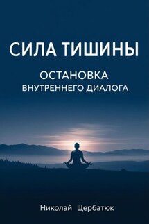 Сила Тишины: Остановка Внутреннего Диалога - Николай Щербатюк