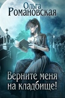 Верните меня на кладбище! - Ольга Романовская