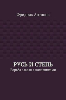 Русь и Степь. Борьба славян с кочевниками - Фридрих Антонов