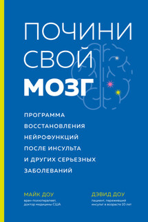 Почини свой мозг. Программа восстановления нейрофункций после инсульта и других серьезных заболеваний - Дэвид Доу, Майк Доу