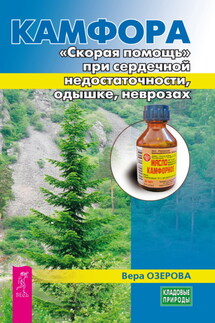 Камфора. «Скорая помощь» при сердечной недостаточности, одышке, неврозах - Вера Озерова
