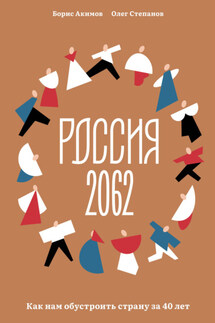 Россия 2062. Как нам обустроить страну за 40 лет - Олег В. Степанов, Борис А. Акимов