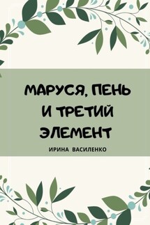 МАРУСЯ, ПЕНЬ И ТРЕТИЙ ЭЛЕМЕНТ - Ирина Василенко