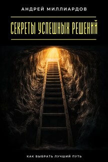 Секреты успешных решений. Как выбрать лучший путь - Андрей Миллиардов